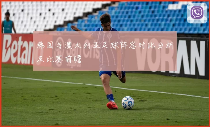 韩国与澳大利亚足球阵容对比分析及比赛前瞻