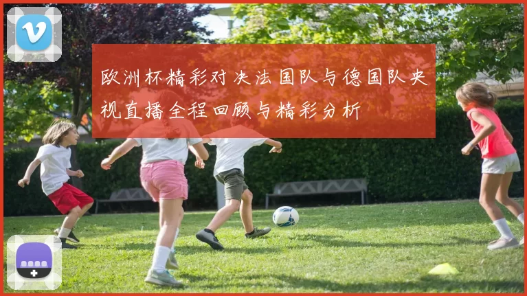 欧洲杯精彩对决法国队与德国队央视直播全程回顾与精彩分析
