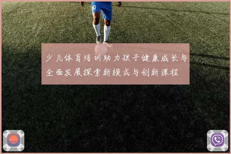 少儿体育培训助力孩子健康成长与全面发展探索新模式与创新课程