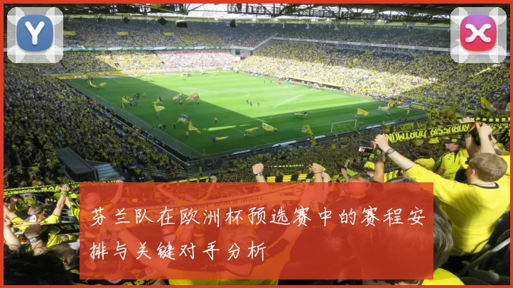 芬兰队在欧洲杯预选赛中的赛程安排与关键对手分析