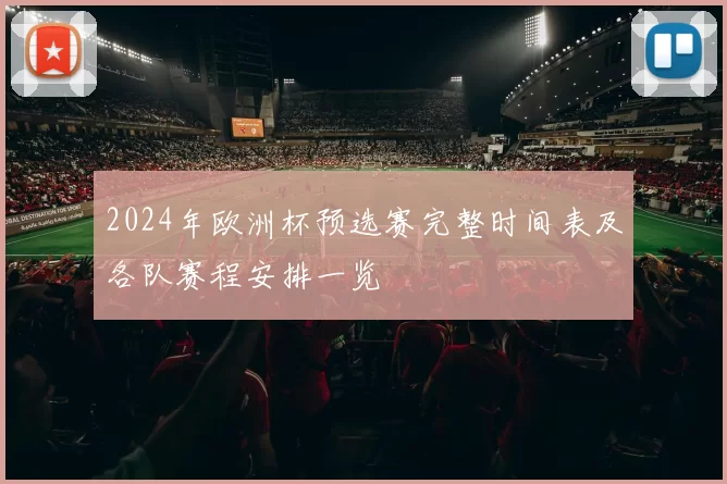 2024年欧洲杯预选赛完整时间表及各队赛程安排一览
